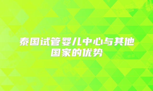 泰国试管婴儿中心与其他国家的优势
