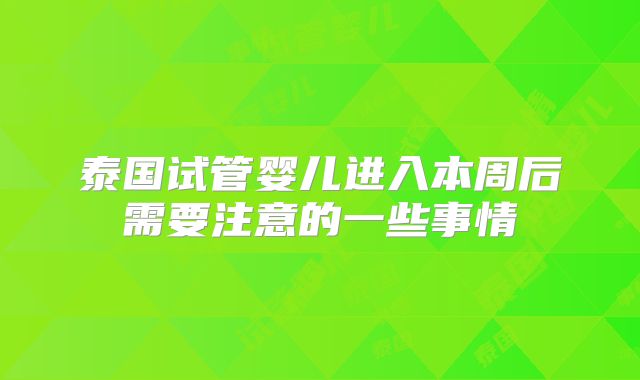 泰国试管婴儿进入本周后需要注意的一些事情