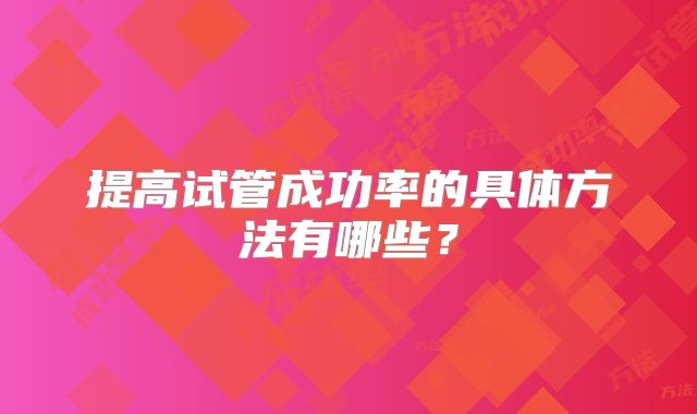 提高试管成功率的具体方法有哪些？