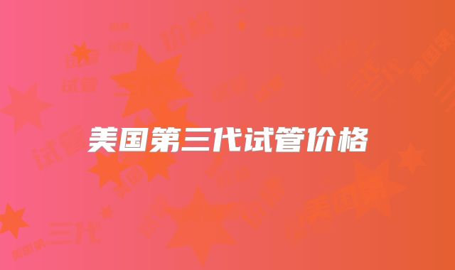 美国第三代试管价格