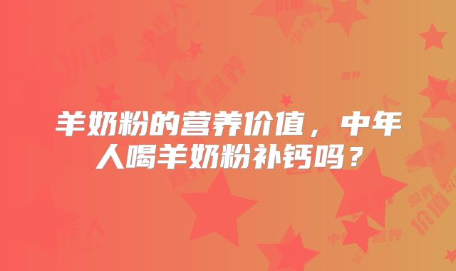 羊奶粉的营养价值,中年人喝羊奶粉补钙吗?