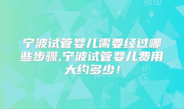 宁波试管婴儿需要经过哪些步骤,宁波试管婴儿费用大约多少！