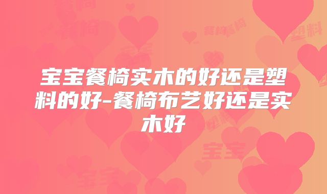 宝宝餐椅实木的好还是塑料的好-餐椅布艺好还是实木好