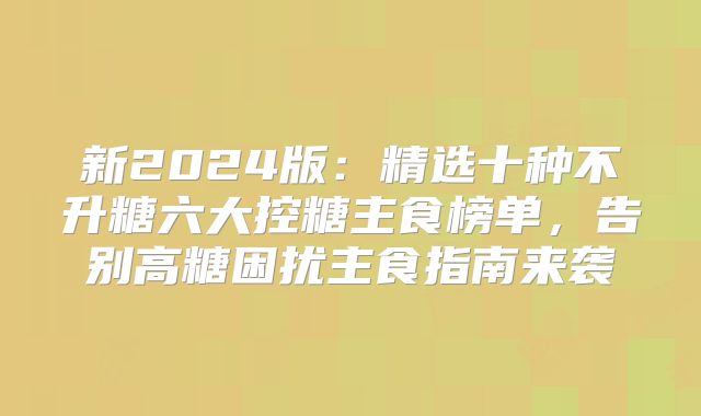 新2024版:精选十种不升糖六大控糖主食榜单,告别高糖困扰主食指南来袭