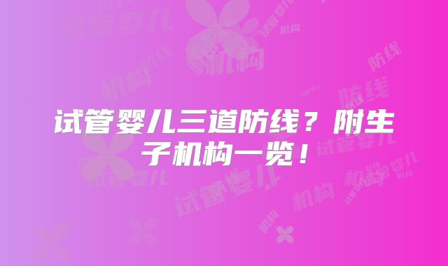 试管婴儿三道防线？附生子机构一览！