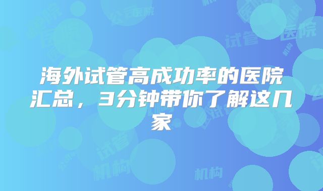 海外试管高成功率的医院汇总，3分钟带你了解这几家