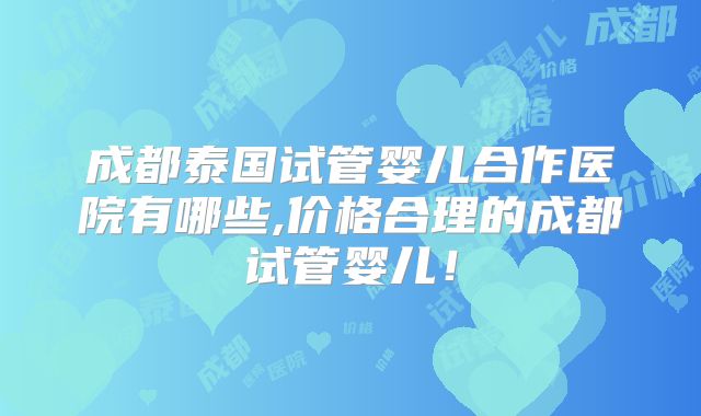 成都泰国试管婴儿合作医院有哪些,价格合理的成都试管婴儿！