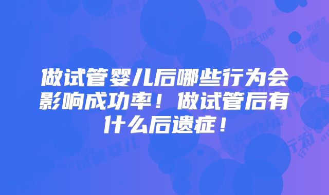 做试管婴儿后哪些行为会影响成功率！做试管后有什么后遗症！