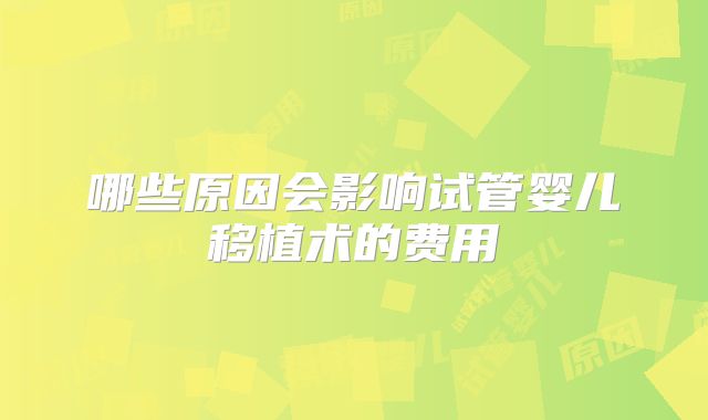 哪些原因会影响试管婴儿移植术的费用