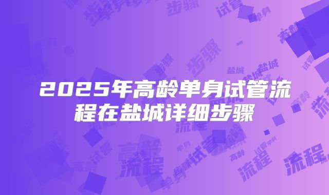 2025年高龄单身试管流程在盐城详细步骤