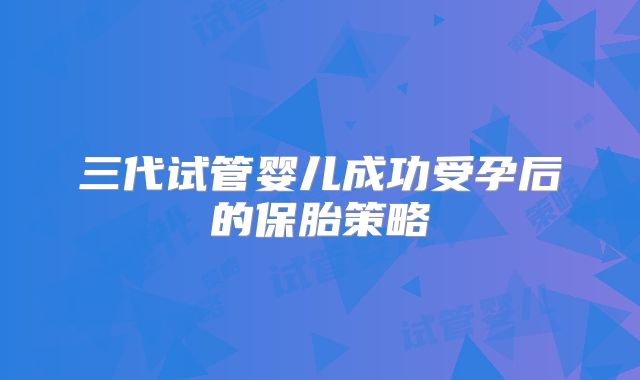 三代试管婴儿成功受孕后的保胎策略