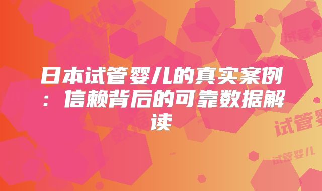 日本试管婴儿的真实案例：信赖背后的可靠数据解读