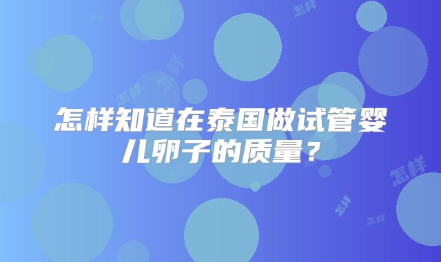 怎样知道在泰国做试管婴儿卵子的质量?