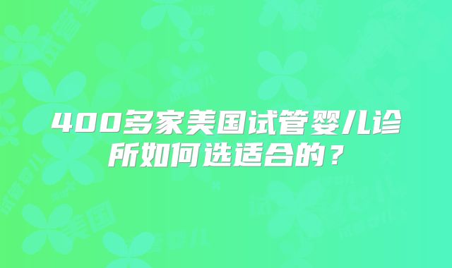 400多家美国试管婴儿诊所如何选适合的？