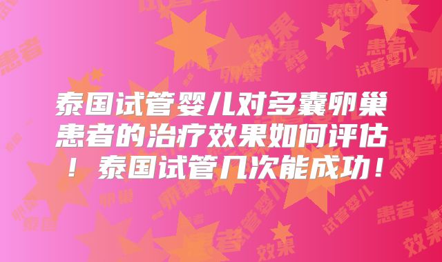 泰国试管婴儿对多囊卵巢患者的治疗效果如何评估!泰国试管几次能成功!