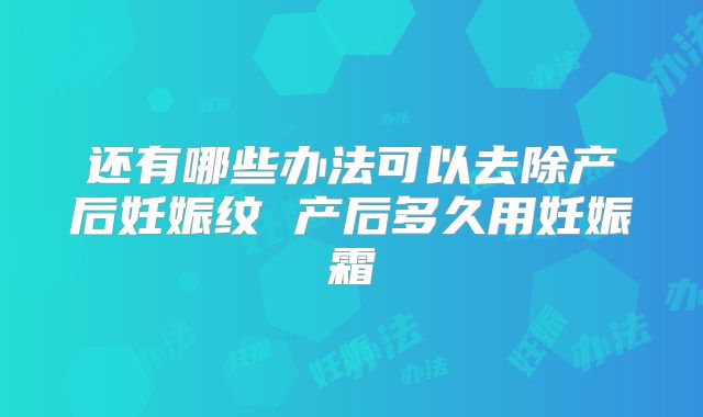 还有哪些办法可以去除产后妊娠纹 产后多久用妊娠霜