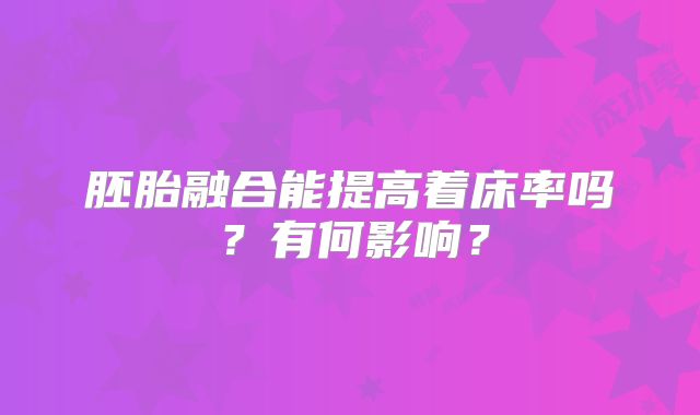 胚胎融合能提高着床率吗？有何影响？