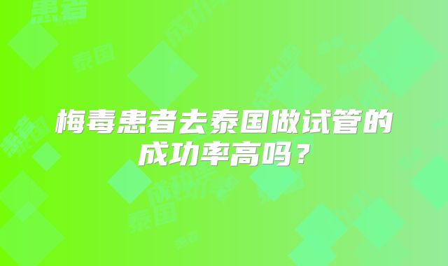 梅毒患者去泰国做试管的成功率高吗？