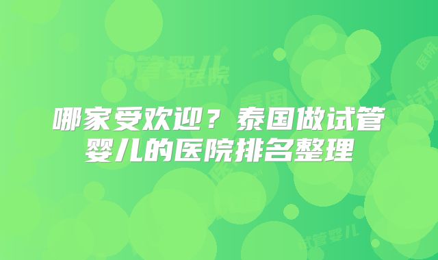 哪家受欢迎？泰国做试管婴儿的医院排名整理