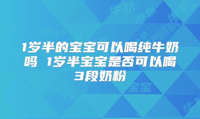 1岁半的宝宝可以喝纯牛奶吗 1岁半宝宝是否可以喝3段奶粉