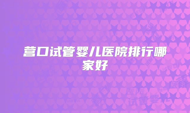 营口试管婴儿医院排行哪家好