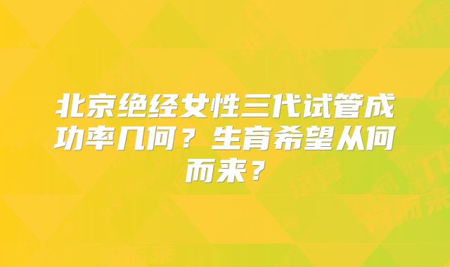北京绝经女性三代试管成功率几何？生育希望从何而来？