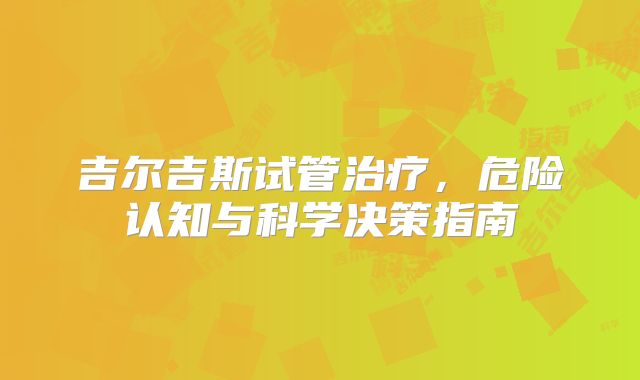 吉尔吉斯试管治疗，危险认知与科学决策指南
