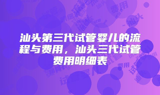 汕头第三代试管婴儿的流程与费用，汕头三代试管费用明细表