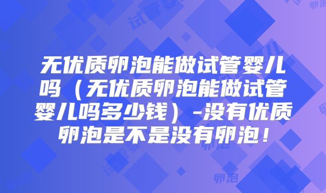 无优质卵泡能做试管婴儿吗(无优质卵泡能做试管婴儿吗多少钱)-没有优质卵泡是不是没有卵泡!