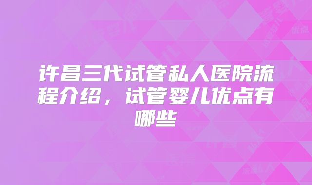 许昌三代试管私人医院流程介绍，试管婴儿优点有哪些