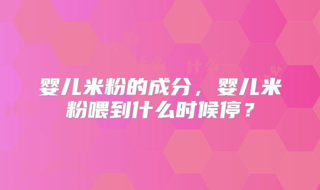 婴儿米粉的成分,婴儿米粉喂到什么时候停?