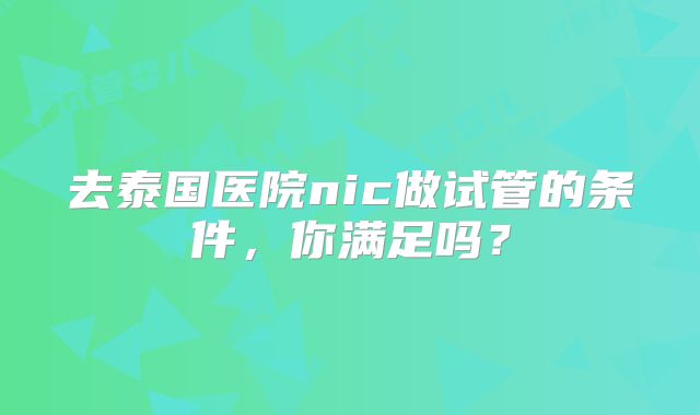 去泰国医院nic做试管的条件，你满足吗？