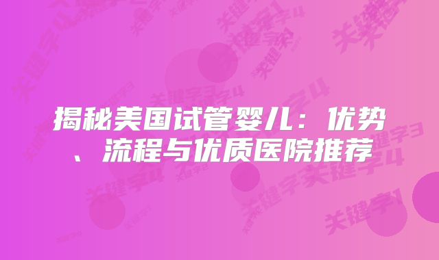 揭秘美国试管婴儿：优势、流程与优质医院推荐