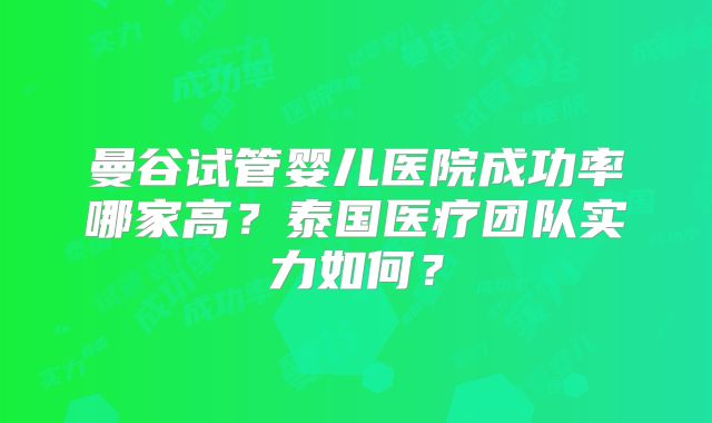 曼谷试管婴儿医院成功率哪家高？泰国医疗团队实力如何？