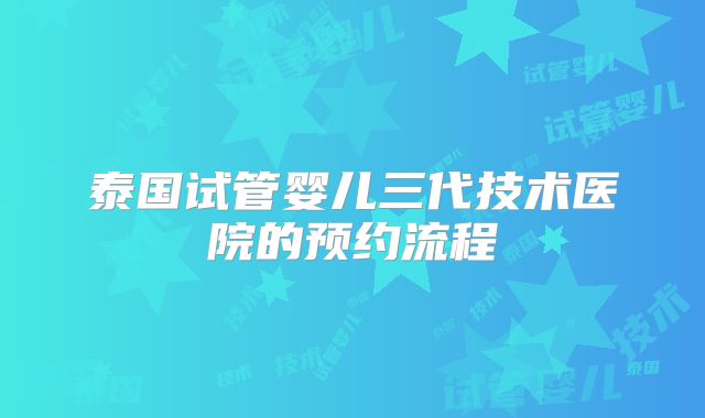 泰国试管婴儿三代技术医院的预约流程