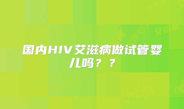 国内HIV艾滋病做试管婴儿吗？？