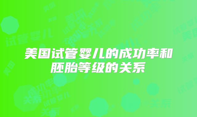 美国试管婴儿的成功率和胚胎等级的关系