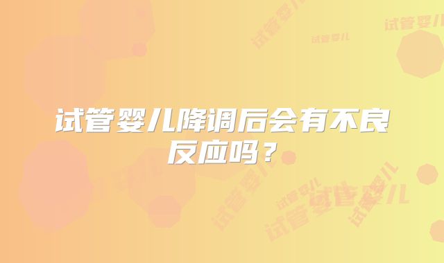 试管婴儿降调后会有不良反应吗？
