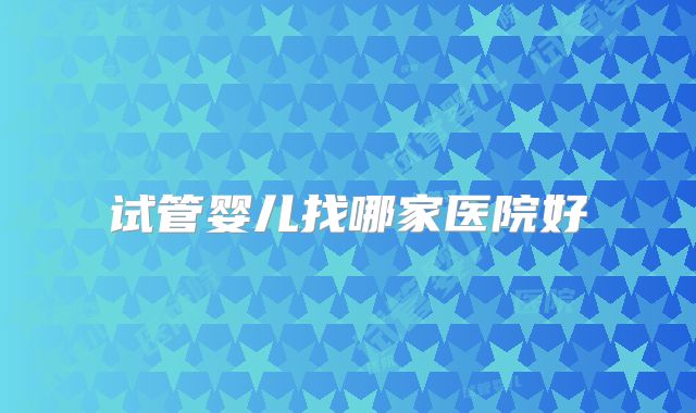 试管婴儿找哪家医院好