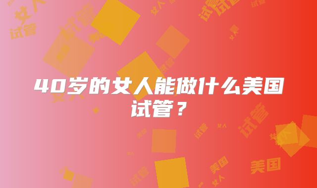 40岁的女人能做什么美国试管？