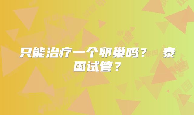 只能治疗一个卵巢吗？ 泰国试管？