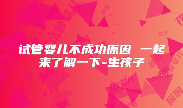 试管婴儿不成功原因 一起来了解一下-生孩子