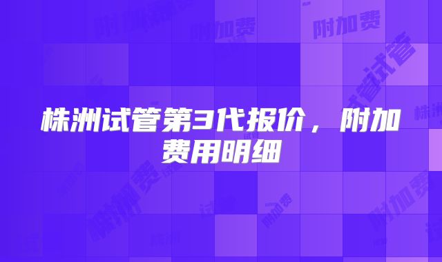 株洲试管第3代报价，附加费用明细