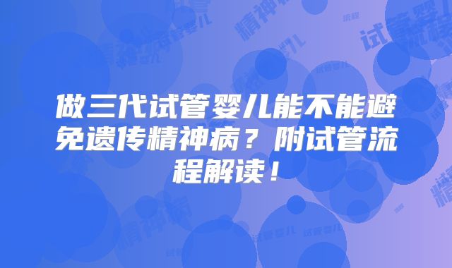 做三代试管婴儿能不能避免遗传精神病?附试管流程解读!