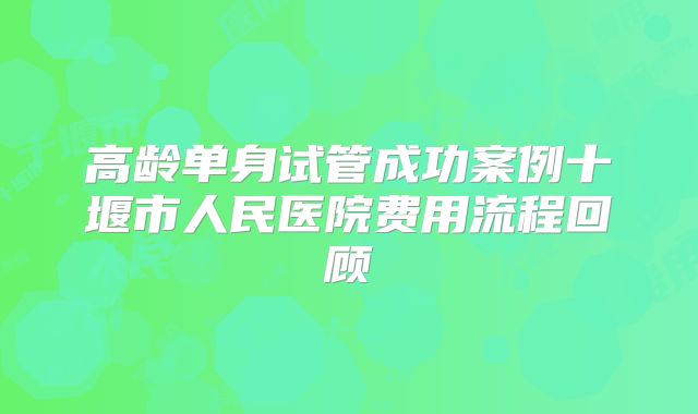 高龄单身试管成功案例十堰市人民医院费用流程回顾
