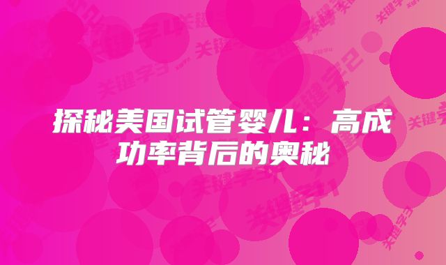 探秘美国试管婴儿：高成功率背后的奥秘