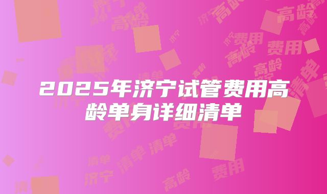 2025年济宁试管费用高龄单身详细清单