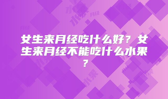 女生来月经吃什么好？女生来月经不能吃什么水果？
