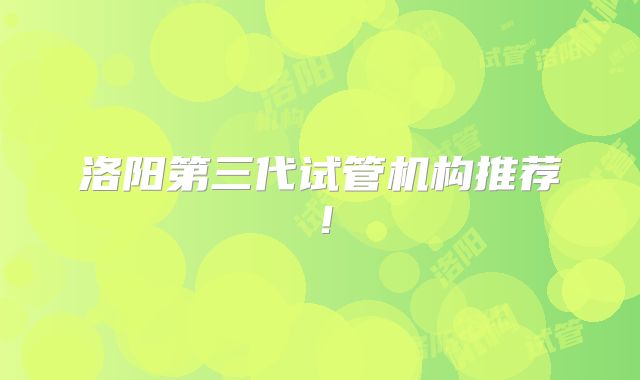 洛阳第三代试管机构推荐!
