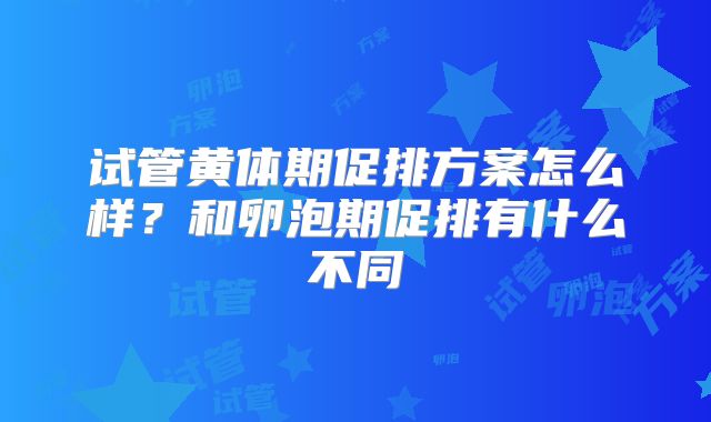试管黄体期促排方案怎么样?和卵泡期促排有什么不同